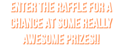 ENTER THE RAFFLE FOR A CHANCE AT SOME REALLY AWESOME PRIZES!!